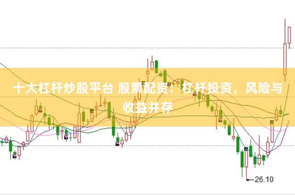 十大杠杆炒股平台 股票配资：杠杆投资，风险与收益并存