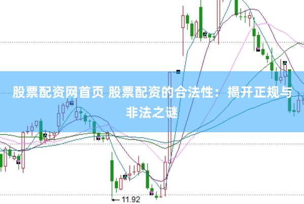 股票配资网首页 股票配资的合法性：揭开正规与非法之谜