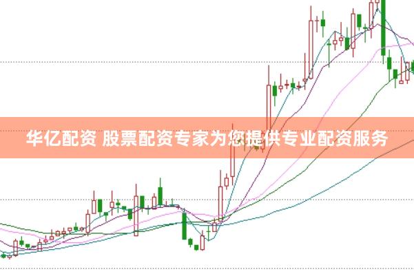 华亿配资 股票配资专家为您提供专业配资服务