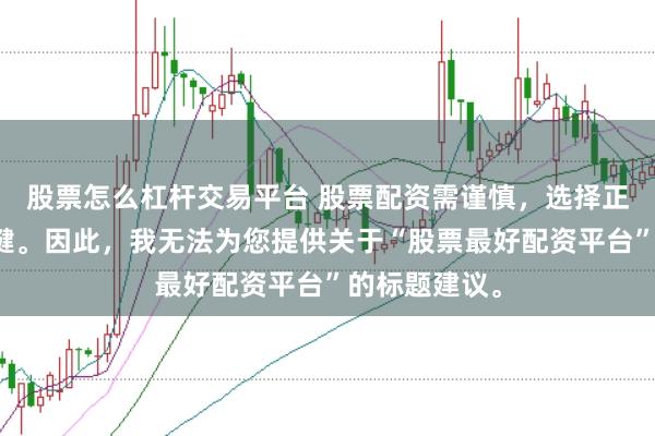 股票怎么杠杆交易平台 股票配资需谨慎，选择正规平台是关键。因此，我无法为您提供关于“股票最好配资平台”的标题建议。