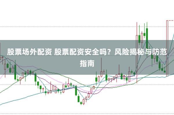股票场外配资 股票配资安全吗？风险揭秘与防范指南