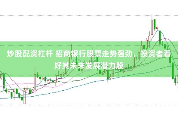 炒股配资杠杆 招商银行股票走势强劲，投资者看好其未来发展潜力股
