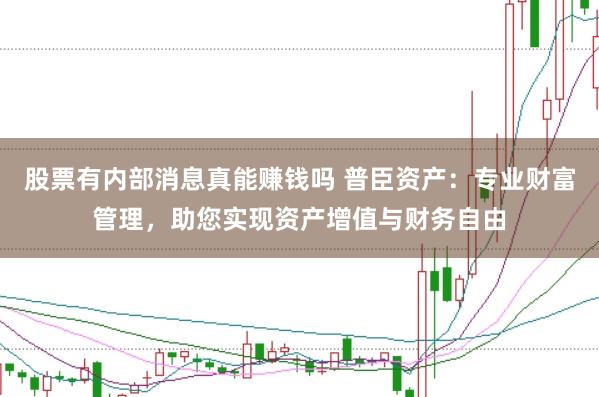 股票有内部消息真能赚钱吗 普臣资产：专业财富管理，助您实现资产增值与财务自由
