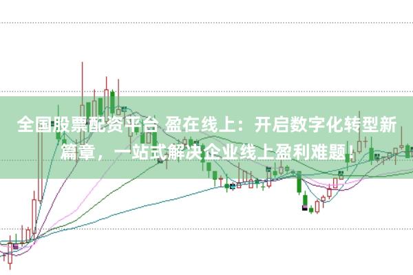全国股票配资平台 盈在线上：开启数字化转型新篇章，一站式解决企业线上盈利难题！