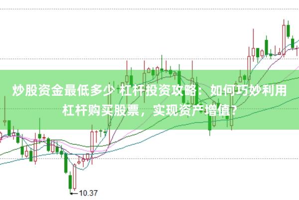 炒股资金最低多少 杠杆投资攻略：如何巧妙利用杠杆购买股票，实现资产增值？