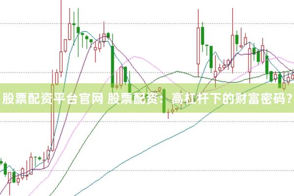 股票配资平台官网 股票配资：高杠杆下的财富密码？