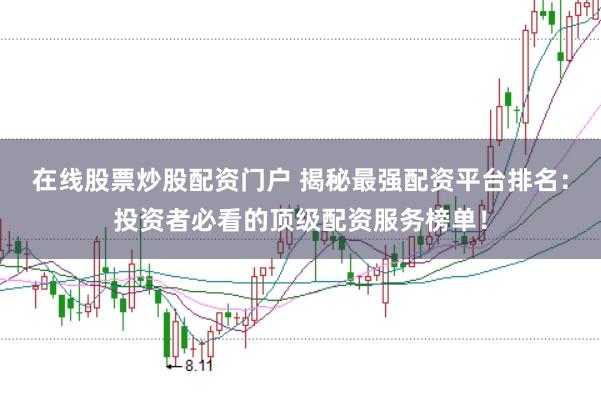 在线股票炒股配资门户 揭秘最强配资平台排名：投资者必看的顶级配资服务榜单！