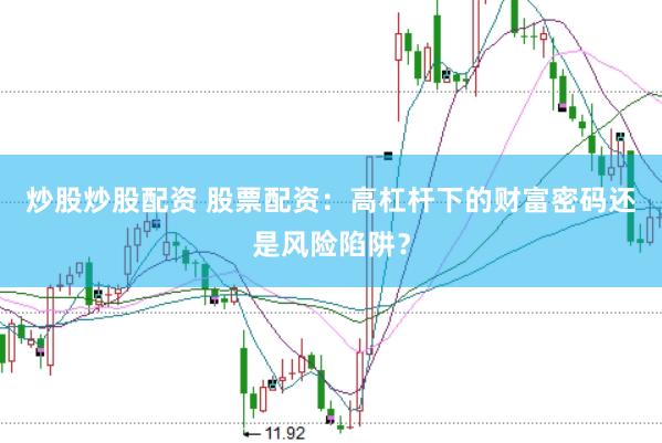 炒股炒股配资 股票配资：高杠杆下的财富密码还是风险陷阱？