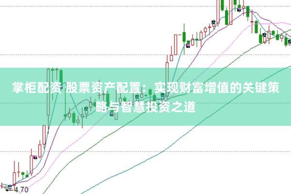 掌柜配资 股票资产配置：实现财富增值的关键策略与智慧投资之道