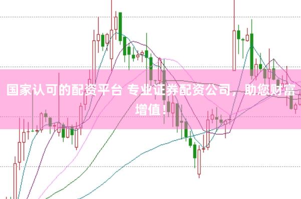 国家认可的配资平台 专业证券配资公司，助您财富增值！