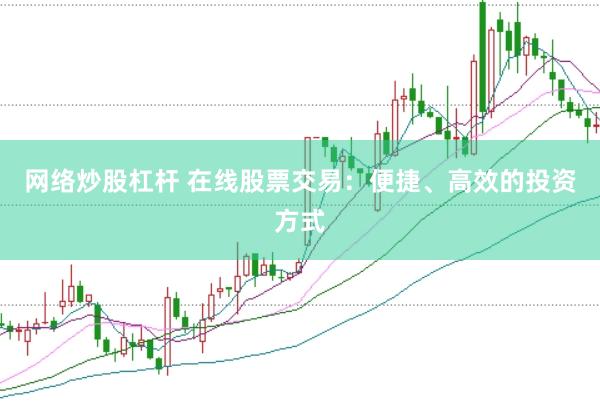 网络炒股杠杆 在线股票交易：便捷、高效的投资方式