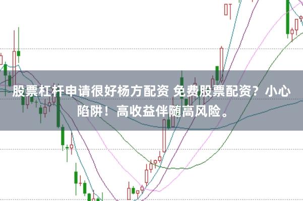 股票杠杆申请很好杨方配资 免费股票配资？小心陷阱！高收益伴随高风险。
