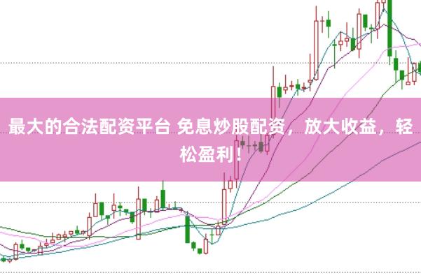 最大的合法配资平台 免息炒股配资，放大收益，轻松盈利！