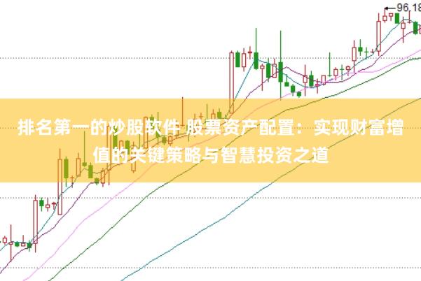 排名第一的炒股软件 股票资产配置：实现财富增值的关键策略与智慧投资之道