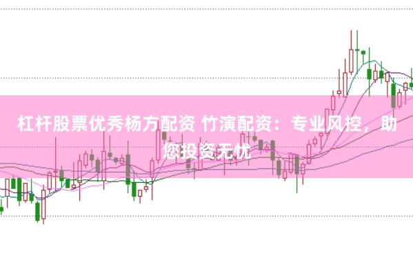杠杆股票优秀杨方配资 竹演配资：专业风控，助您投资无忧