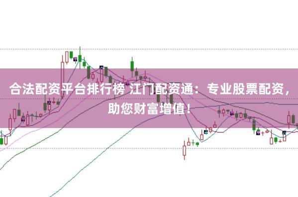 合法配资平台排行榜 江门配资通：专业股票配资，助您财富增值！