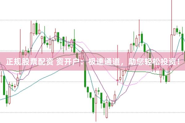 正规股票配资 资开户：极速通道，助您轻松投资！