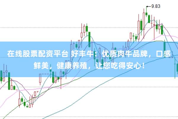 在线股票配资平台 好丰牛：优质肉牛品牌，口感鲜美，健康养殖，让您吃得安心！