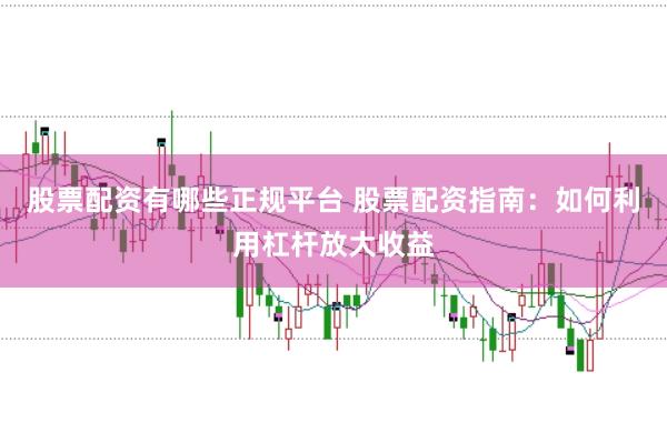 股票配资有哪些正规平台 股票配资指南：如何利用杠杆放大收益