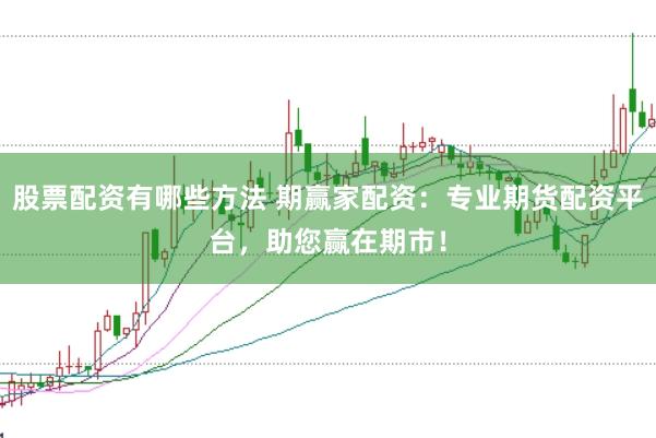 股票配资有哪些方法 期赢家配资：专业期货配资平台，助您赢在期市！