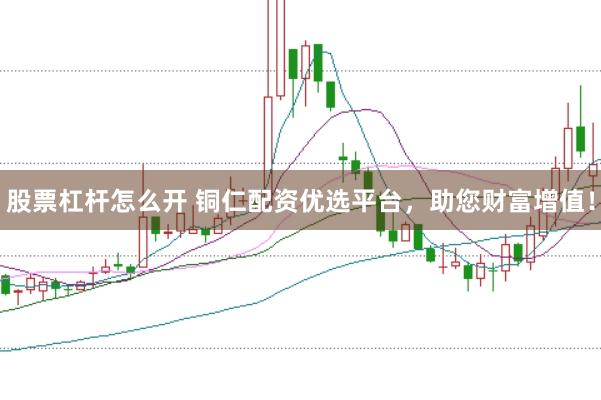 股票杠杆怎么开 铜仁配资优选平台，助您财富增值！
