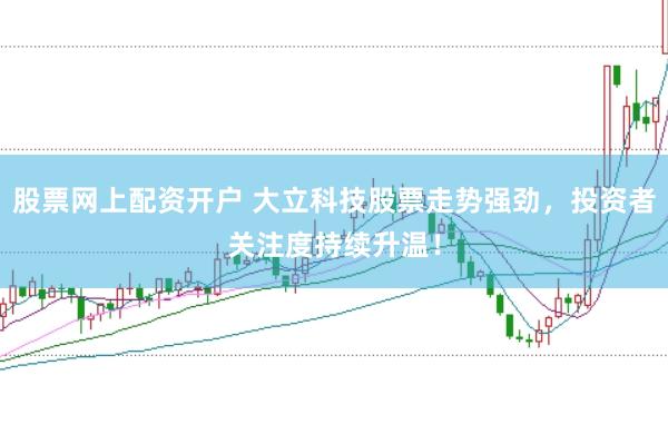 股票网上配资开户 大立科技股票走势强劲，投资者关注度持续升温！