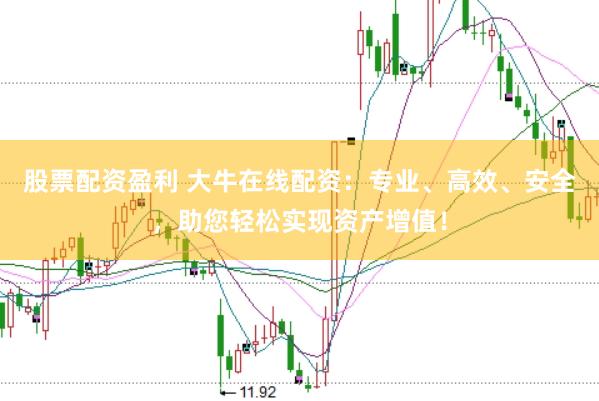 股票配资盈利 大牛在线配资：专业、高效、安全，助您轻松实现资产增值！