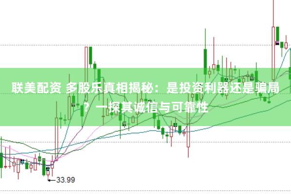 联美配资 多股乐真相揭秘：是投资利器还是骗局？一探其诚信与可靠性