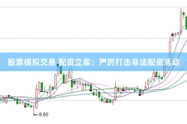 股票模拟交易 配资立案：严厉打击非法配资活动