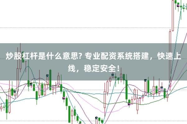 炒股杠杆是什么意思? 专业配资系统搭建，快速上线，稳定安全！