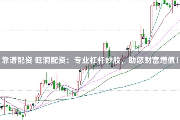 靠谱配资 旺洞配资：专业杠杆炒股，助您财富增值！