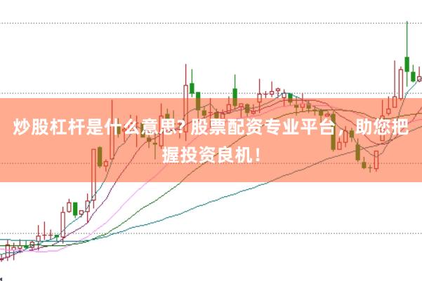 炒股杠杆是什么意思? 股票配资专业平台，助您把握投资良机！