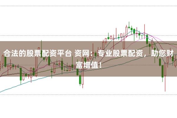 合法的股票配资平台 资网：专业股票配资，助您财富增值！