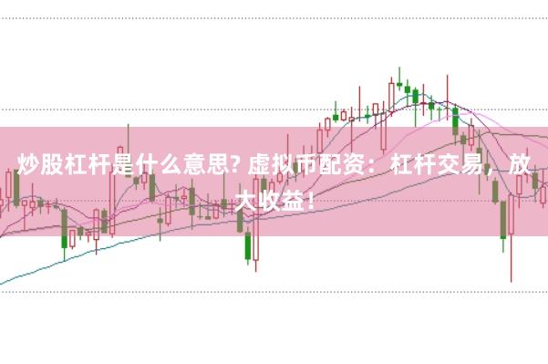炒股杠杆是什么意思? 虚拟币配资：杠杆交易，放大收益！