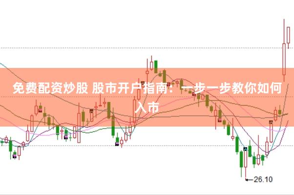 免费配资炒股 股市开户指南：一步一步教你如何入市