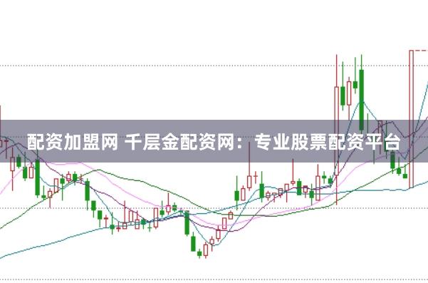 配资加盟网 千层金配资网：专业股票配资平台