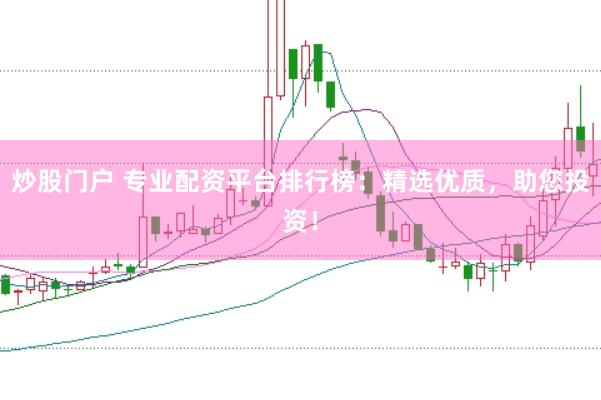 炒股门户 专业配资平台排行榜：精选优质，助您投资！