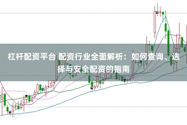 杠杆配资平台 配资行业全面解析：如何查询、选择与安全配资的指南
