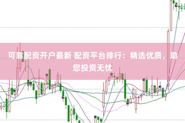 可靠配资开户最新 配资平台排行：精选优质，助您投资无忧