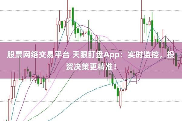 股票网络交易平台 天眼盯盘App：实时监控，投资决策更精准！