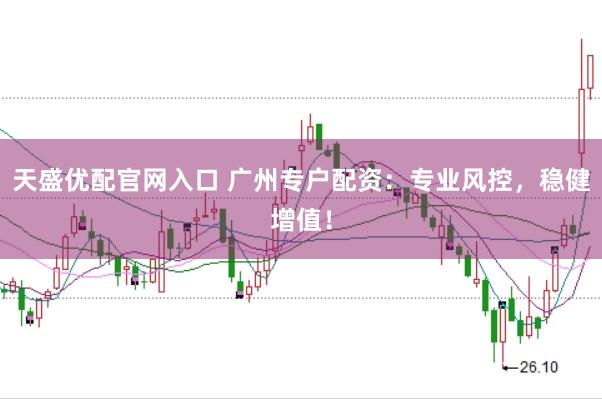 天盛优配官网入口 广州专户配资：专业风控，稳健增值！