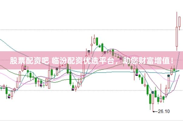 股票配资吧 临汾配资优选平台，助您财富增值！