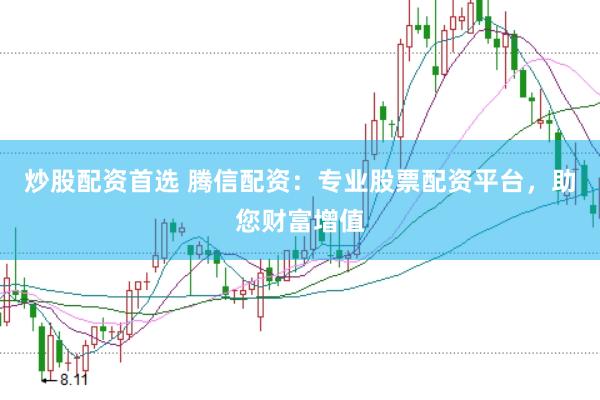 炒股配资首选 腾信配资：专业股票配资平台，助您财富增值