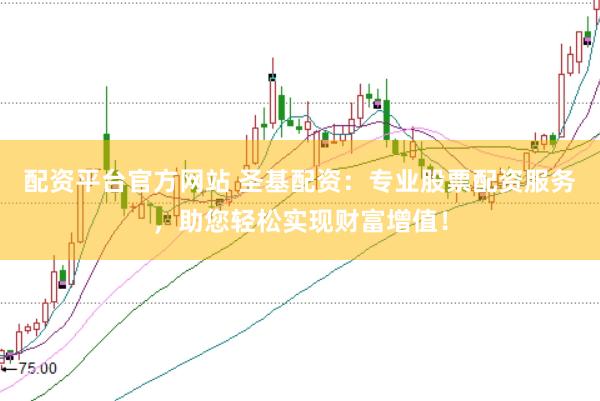 配资平台官方网站 圣基配资：专业股票配资服务，助您轻松实现财富增值！