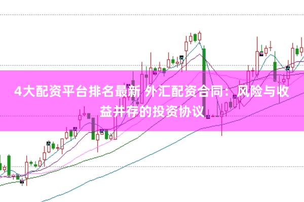 4大配资平台排名最新 外汇配资合同：风险与收益并存的投资协议