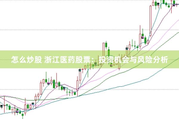 怎么炒股 浙江医药股票：投资机会与风险分析