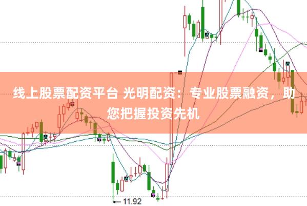 线上股票配资平台 光明配资：专业股票融资，助您把握投资先机