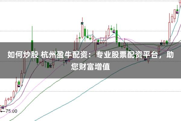 如何炒股 杭州盈牛配资：专业股票配资平台，助您财富增值