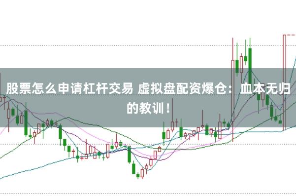 股票怎么申请杠杆交易 虚拟盘配资爆仓：血本无归的教训！