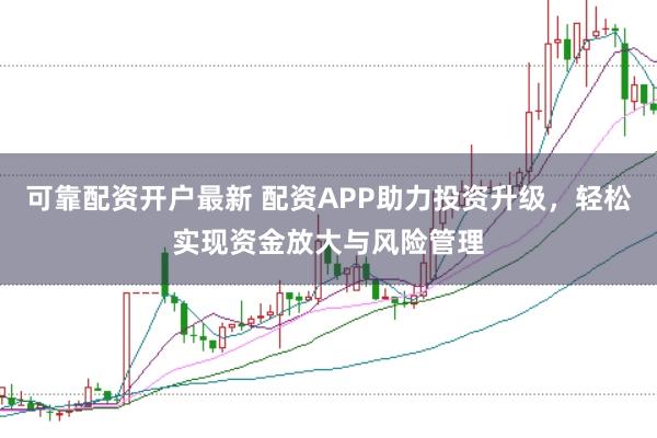 可靠配资开户最新 配资APP助力投资升级，轻松实现资金放大与风险管理